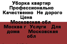 Уборка квартир! Профессионально! Качественно! Не дорого! › Цена ­ 1 090 - Московская обл., Москва г. Услуги » Для дома   . Московская обл.